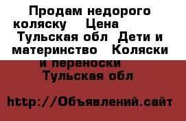 Продам недорого коляску  › Цена ­ 1 000 - Тульская обл. Дети и материнство » Коляски и переноски   . Тульская обл.